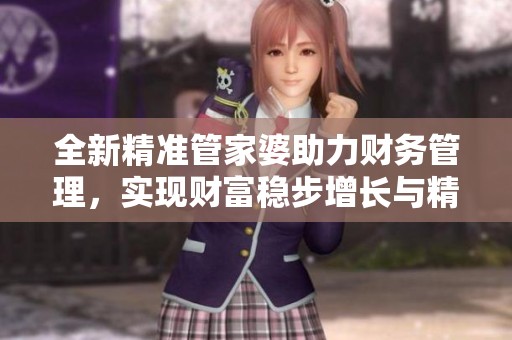 全新精准管家婆助力财务管理，实现财富稳步增长与精准把控