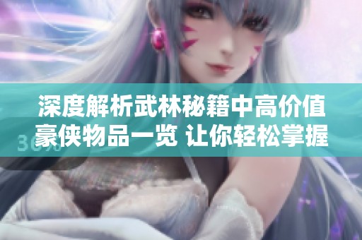 深度解析武林秘籍中高价值豪侠物品一览 让你轻松掌握游戏策略与技巧