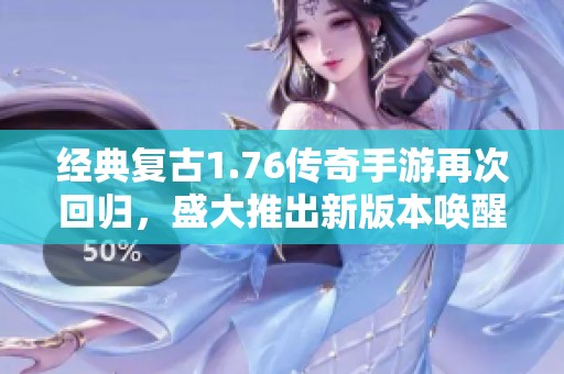 经典复古1.76传奇手游再次回归，盛大推出新版本唤醒您的青春回忆
