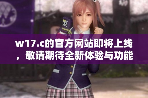 w17.c的官方网站即将上线，敬请期待全新体验与功能!
