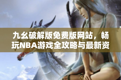 九幺破解版免费版网站，畅玩NBA游戏全攻略与最新资讯