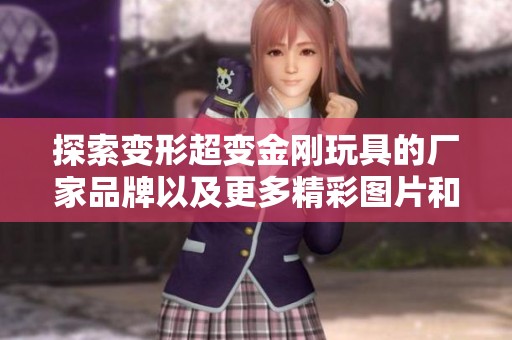 探索变形超变金刚玩具的厂家品牌以及更多精彩图片和热销信息