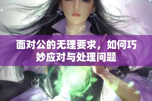 面对公的无理要求，如何巧妙应对与处理问题