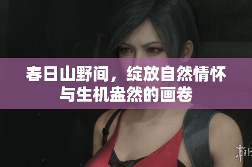 春日山野间，绽放自然情怀与生机盎然的画卷