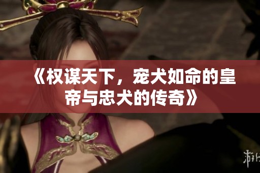 《权谋天下，宠犬如命的皇帝与忠犬的传奇》