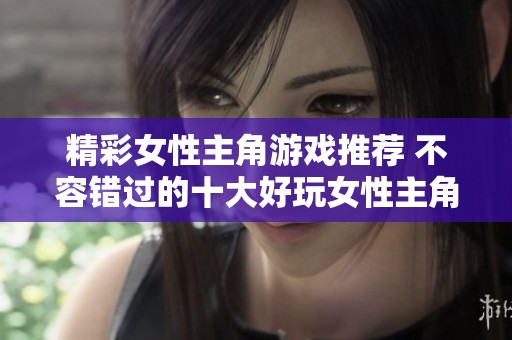 精彩女性主角游戏推荐 不容错过的十大好玩女性主角游戏大盘点