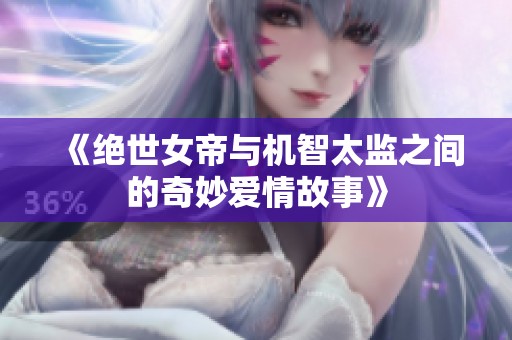 《绝世女帝与机智太监之间的奇妙爱情故事》