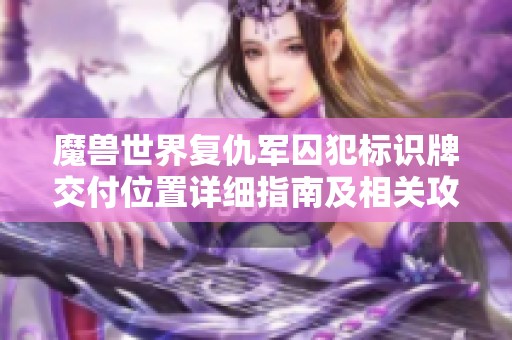 魔兽世界复仇军囚犯标识牌交付位置详细指南及相关攻略分享