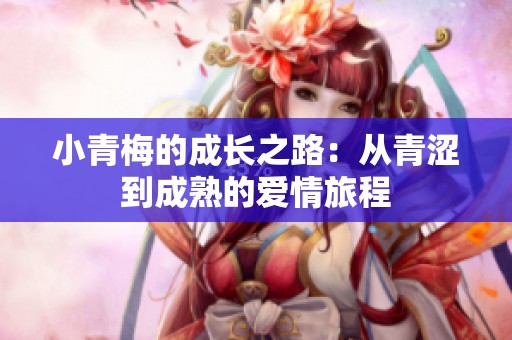 小青梅的成长之路：从青涩到成熟的爱情旅程