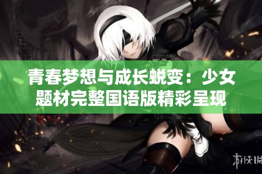 青春梦想与成长蜕变：少女题材完整国语版精彩呈现