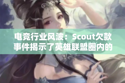 电竞行业风波：Scout欠款事件揭示了英雄联盟圈内的不为人知的内幕