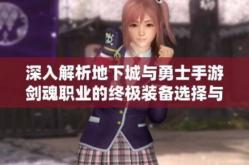 深入解析地下城与勇士手游剑魂职业的终极装备选择与搭配策略指南