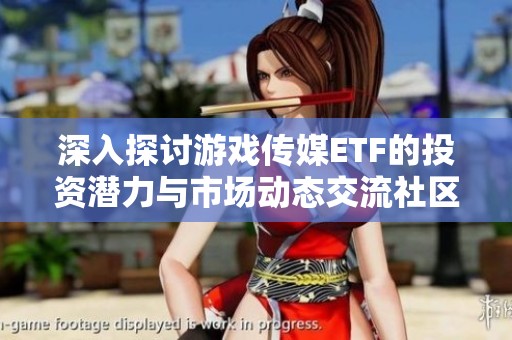 深入探讨游戏传媒ETF的投资潜力与市场动态交流社区-东方财富网