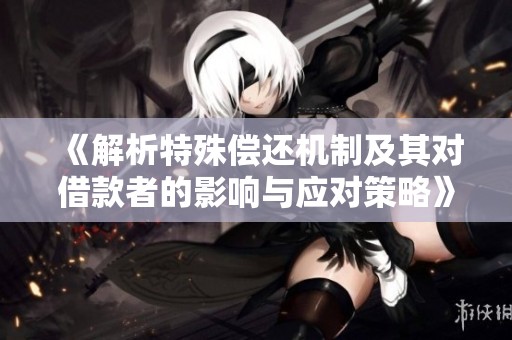 《解析特殊偿还机制及其对借款者的影响与应对策略》