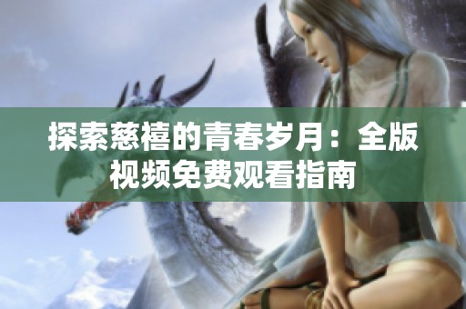 探索慈禧的青春岁月：全版视频免费观看指南