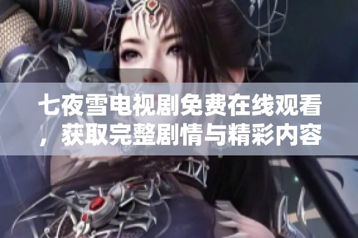 七夜雪电视剧免费在线观看，获取完整剧情与精彩内容总结
