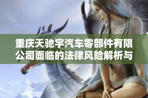 重庆天驰宇汽车零部件有限公司面临的法律风险解析与应对策略探讨