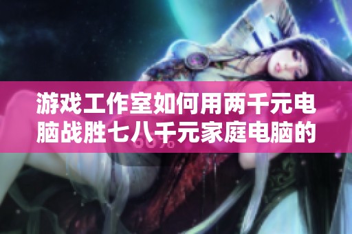 游戏工作室如何用两千元电脑战胜七八千元家庭电脑的秘密解析