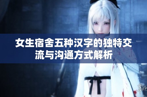 女生宿舍五种汉字的独特交流与沟通方式解析