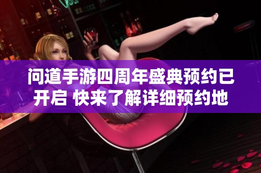问道手游四周年盛典预约已开启 快来了解详细预约地址与攻略信息