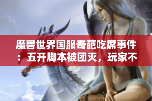 魔兽世界国服奇葩吃席事件：五开脚本被团灭，玩家不得不给野怪重新编程