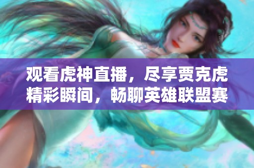 观看虎神直播，尽享贾克虎精彩瞬间，畅聊英雄联盟赛事与技巧，尽在虎牙直播间！