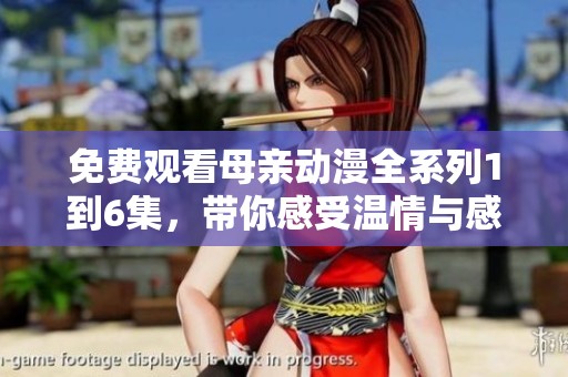 免费观看母亲动漫全系列1到6集，带你感受温情与感动