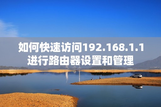 如何快速访问192.168.1.1进行路由器设置和管理