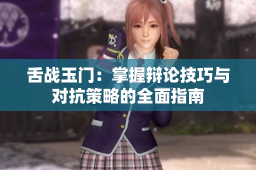 舌战玉门：掌握辩论技巧与对抗策略的全面指南