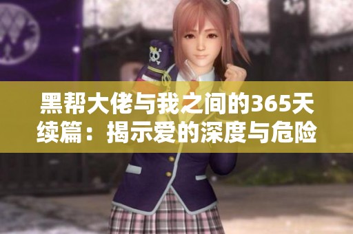 黑帮大佬与我之间的365天续篇：揭示爱的深度与危险的交织情感故事