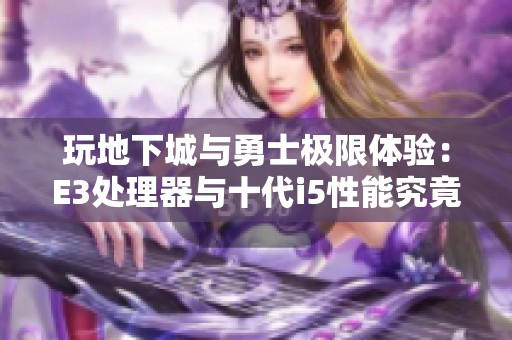 玩地下城与勇士极限体验：E3处理器与十代i5性能究竟哪家强