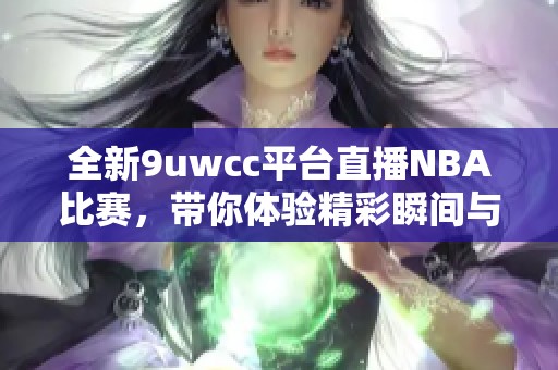 全新9uwcc平台直播NBA比赛，带你体验精彩瞬间与激情对决