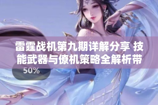 雷霆战机第九期详解分享 技能武器与僚机策略全解析带你飞跃战场