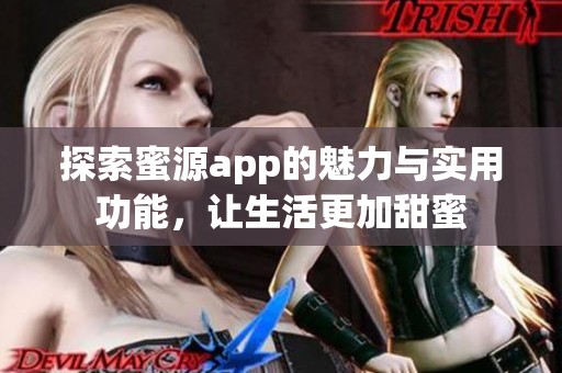 探索蜜源app的魅力与实用功能，让生活更加甜蜜