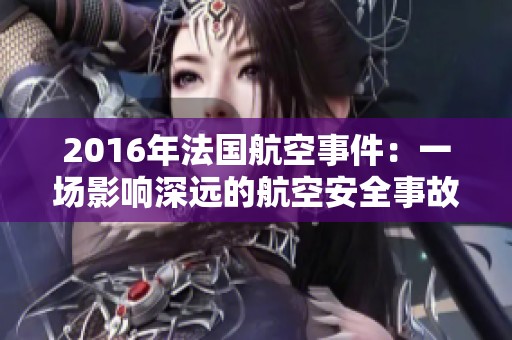 2016年法国航空事件：一场影响深远的航空安全事故回顾