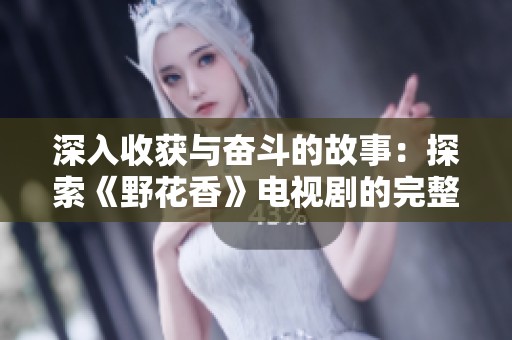 深入收获与奋斗的故事：探索《野花香》电视剧的完整魅力