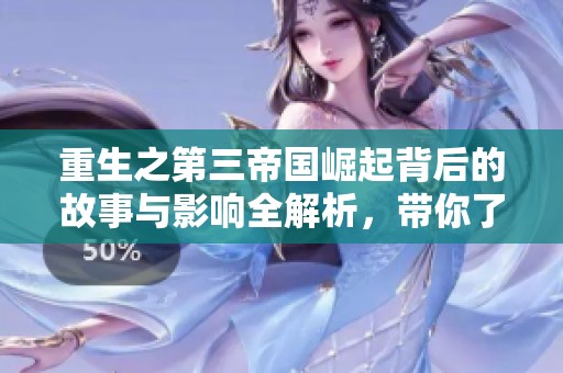 重生之第三帝国崛起背后的故事与影响全解析，带你了解当下社会热点动态
