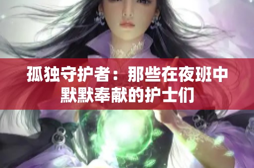 孤独守护者：那些在夜班中默默奉献的护士们