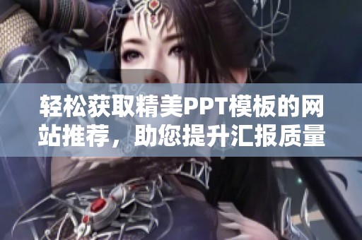 轻松获取精美PPT模板的网站推荐，助您提升汇报质量