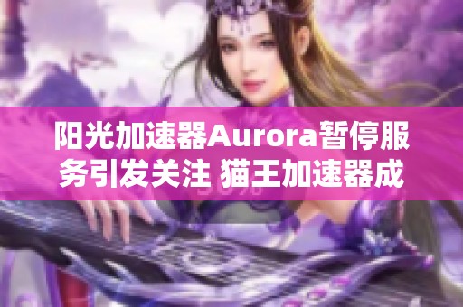 阳光加速器Aurora暂停服务引发关注 猫王加速器成为新选择的热门话题