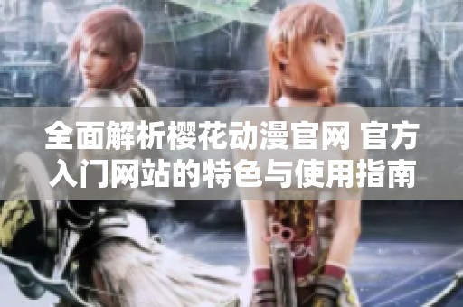 全面解析樱花动漫官网 官方入门网站的特色与使用指南