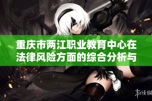 重庆市两江职业教育中心在法律风险方面的综合分析与应对策略探讨