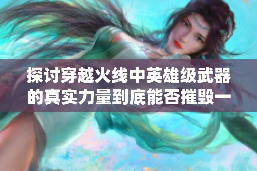 探讨穿越火线中英雄级武器的真实力量到底能否摧毁一切的可能性与局限性