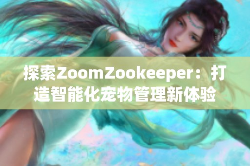 探索ZoomZookeeper：打造智能化宠物管理新体验