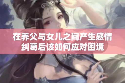 在养父与女儿之间产生感情纠葛后该如何应对困境