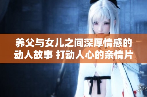 养父与女儿之间深厚情感的动人故事 打动人心的亲情片