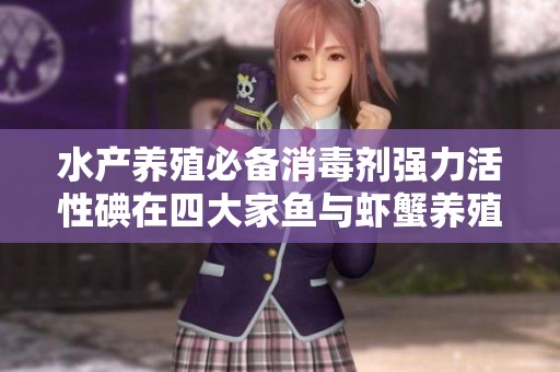 水产养殖必备消毒剂强力活性碘在四大家鱼与虾蟹养殖中的应用与效果分析
