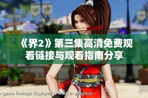 《界2》第三集高清免费观看链接与观看指南分享