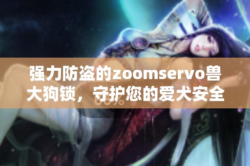 强力防盗的zoomservo兽大狗锁，守护您的爱犬安全无忧