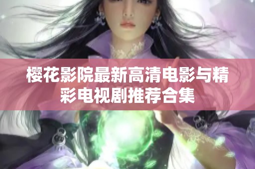 樱花影院最新高清电影与精彩电视剧推荐合集